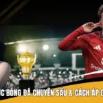 3 Mẹo Cá Cược Bóng Đá Chuyên Sâu & Cách Áp Dụng Hiệu Quả