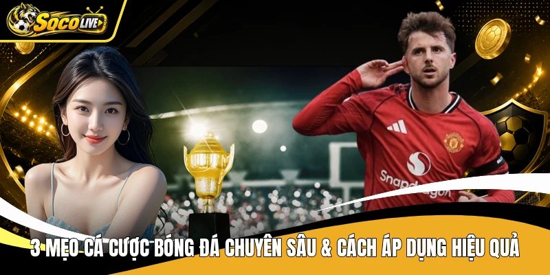 3 Mẹo Cá Cược Bóng Đá Chuyên Sâu & Cách Áp Dụng Hiệu Quả