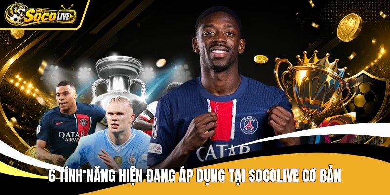 6 tính năng hiện đang áp dụng tại Socolive cơ bản