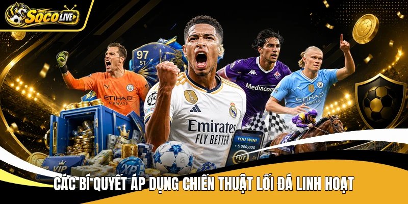 Các bí quyết áp dụng chiến thuật lối đá linh hoạt