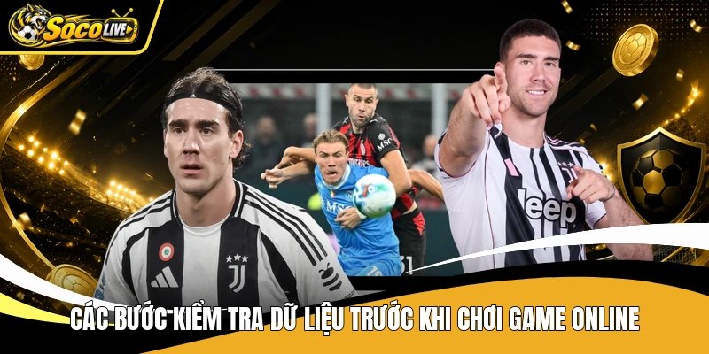 Các bước kiểm tra dữ liệu trước khi chơi game online