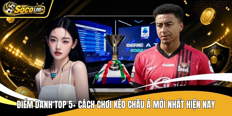Điểm Danh Top 5+ Cách Chơi Kèo Châu Á Mới Nhất Hiện Nay