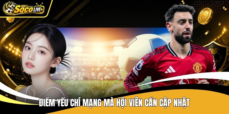 Điểm yếu chí mạng mà hội viên cần cập nhật