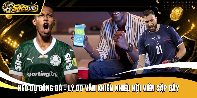 Kèo dụ bóng đá - Lý do vẫn khiến nhiều hội viên sập bẫy