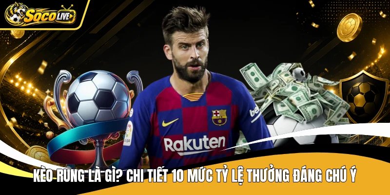 Kèo Rung Là Gì? Chi Tiết 10 Mức Tỷ Lệ Thưởng Đáng Chú Ý