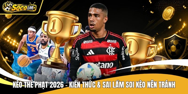 Kèo Thẻ Phạt 2026 - Kiến Thức & Sai Lầm Soi Kèo Nên Tránh