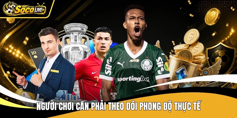 Người chơi cần phải theo dõi phong độ thực tế