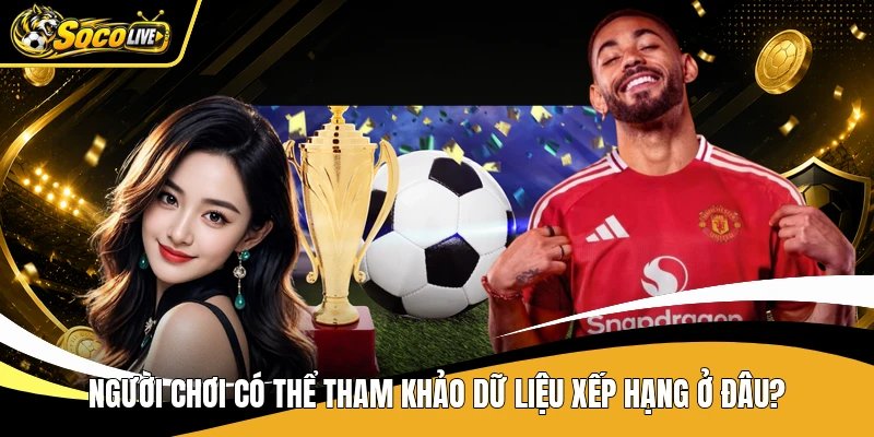 Người chơi có thể tham khảo dữ liệu xếp hạng ở đâu?