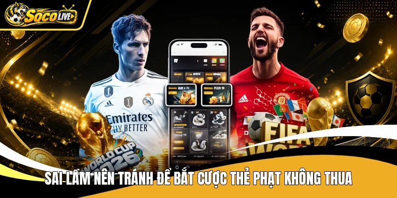 Sai lầm nên tránh để bắt cược thẻ phạt không thua