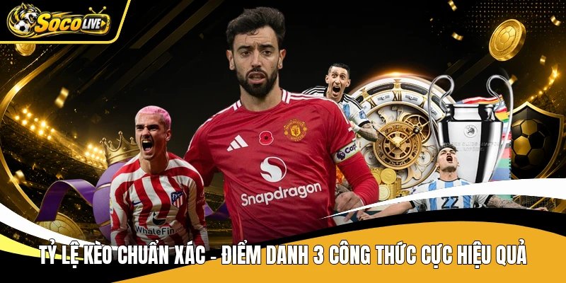 Tỷ Lệ Kèo Chuẩn Xác - Điểm Danh 3 Công Thức Cực Hiệu Quả