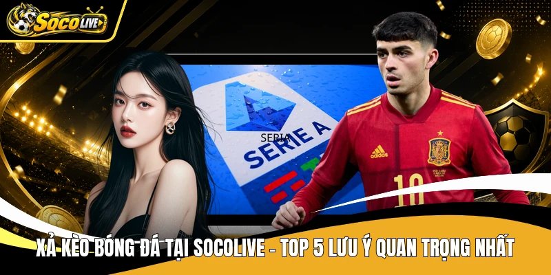 Xả Kèo Bóng Đá Tại Socolive - Top 5 Lưu Ý Quan Trọng Nhất