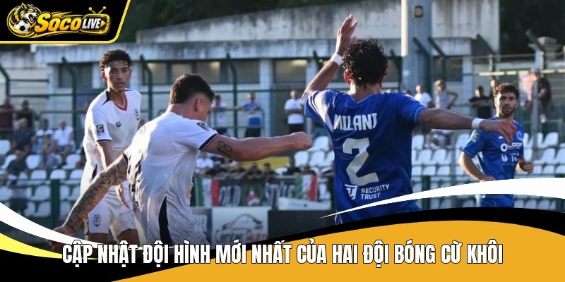 Cập nhật đội hình mới nhất của hai đội bóng cừ khôi