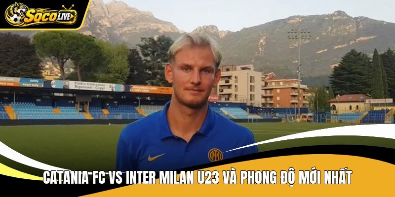 Catania FC vs Inter Milan U23 và phong độ mới nhất