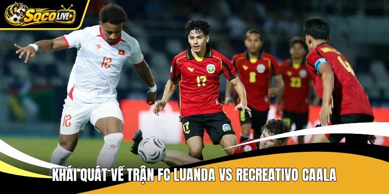 Khái quát về trận FC Luanda vs Recreativo Caala