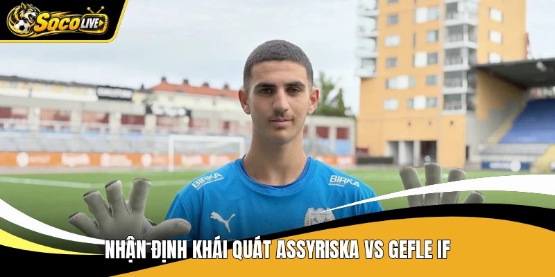 Nhận định khái quát Assyriska vs Gefle IF