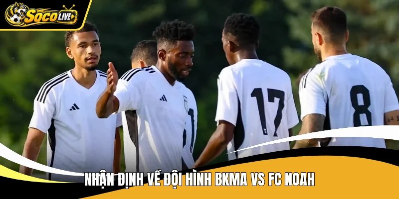 Nhận định về đội hình BKMA vs FC Noah