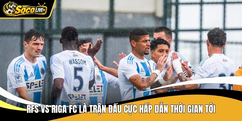 RFS vs Riga FC là trận đấu cực hấp dẫn thời gian tới