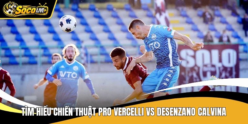 Tìm hiểu chiến thuật Pro Vercelli vs Desenzano Calvina